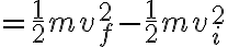  = \frac{1}{2}mv^2_f - \frac{1}{2}mv^2_i 