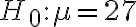 H_{0}: \mu=27