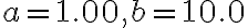a=1.00, b=10.0