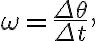 \omega=\dfrac{\Delta \theta}{\Delta t},