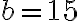 b = 15