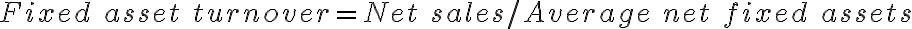 Fixed \ asset \ turnover = Net \ sales / Average \ net \ fixed \ assets