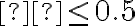п \leq 0.5
