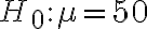 H_{0}: \mu=50