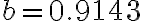  b = 0.9143 