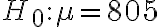 H_{0}: \mu=805