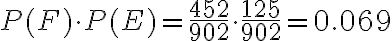  \begin{align*} P(F) \cdot P(E)=\frac{452}{902} \cdot \frac{125}{902}=0.069 \end{align*} 