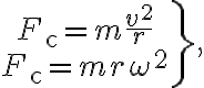 \left.\begin{array}{c} F_{\mathrm{c}}=m \dfrac{v^{2}}{r} \\ F_{\mathrm{c}}=m r \omega^{2} \end{array}\right\},