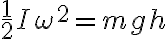 \frac{1}{2} I \omega^{2}=m g h 