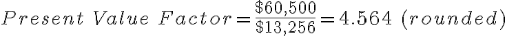Present\ Value\ Factor = \frac{$60,500}{$13,256} = 4.564\ (rounded)
