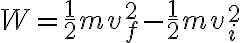  W = \frac{1}{2}mv^2_f - \frac{1}{2}mv^2_i 