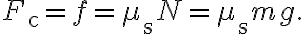 F_{\mathrm{c}}=f=\mu_{\mathrm{s}} N=\mu_{\mathrm{s}} m g.