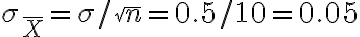 \sigma_{\bar{X}}=\sigma / \sqrt{n}=0.5 / 10=0.05