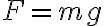  F=mg 