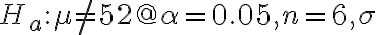 H_{a}: \mu \neq 52 @ \alpha=0.05, n=6, \sigma