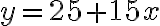   y=25+15x 
