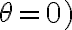 \theta=0)