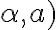 \alpha, a)