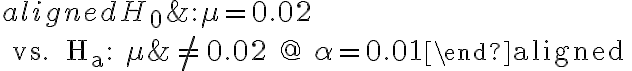  \begin{aligned} H_{0} &: \mu=0.02 \\ \text { vs. } H_{a}: \mu & \neq 0.02 @ \alpha=0.01\end{aligned} 