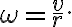\omega=\dfrac{v}{r}.