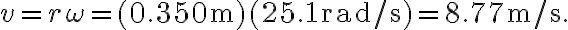 v=r \omega=(0.350 \mathrm{~m})(25.1 \mathrm{rad} / \mathrm{s})=8.77 \mathrm{~m} / \mathrm{s}.