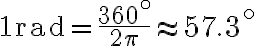 1 \mathrm{rad}=\dfrac{360^{\circ}}{2 \pi} \approx 57.3^{\circ}