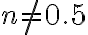 n \neq 0.5