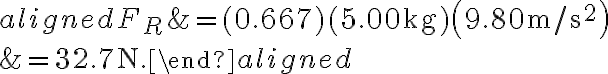 \begin{aligned} F_{R} &=(0.667)(5.00 \mathrm{~kg})\left(9.80 \mathrm{~m} / \mathrm{s}^{2}\right) \\ &=32.7 \mathrm{~N}.\end{aligned}