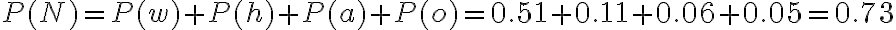  \begin{align*} P(N)=P(w)+P(h)+P(a)+P(o)=0.51+0.11+0.06+0.05=0.73 \end{align*} 