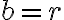 b = r