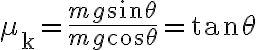 \mu_{\mathrm{k}}=\frac{m g \sin \theta}{m g \cos \theta}=\tan \theta