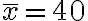 \bar{x}=40