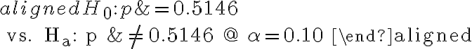 \begin{aligned} H_{0}: p &=0.5146 \\ \text { vs. } H_{a}: p & \neq 0.5146 @ \alpha=0.10 \end{aligned}