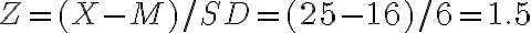 Z = (X - M)/SD = (25 - 16)/6 = 1.5