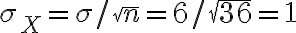 \sigma_{X}=\sigma / \sqrt{n}=6 / \sqrt{36}=1