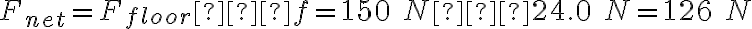 F_{net}=F_{floor}−f = 150\ N − 24.0\ N = 126\ N