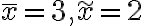 \bar{x}=3, \widetilde{x}=2