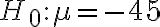 H_{0}: \mu=-45
