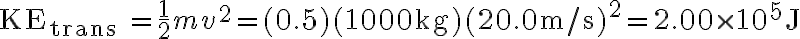 \mathrm{KE}_{\text {trans }}=\frac{1}{2} m v^{2}=(0.5)(1000 \mathrm{~kg})(20.0 \mathrm{~m} / \mathrm{s})^{2}=2.00 \times 10^{5} \mathrm{~J} 