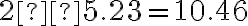 2×5.23=10.46