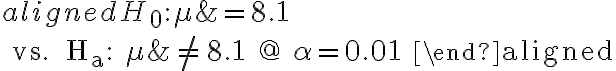 \begin{aligned} H_{0}: \mu &=8.1 \\ \text { vs. } H_{a}: \mu & \neq 8.1 @ \alpha=0.01 \end{aligned}