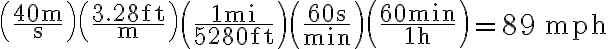 \left(\frac{40 \mathrm{~m}}{\mathrm{~s}}\right)\left(\frac{3.28 \mathrm{ft}}{\mathrm{m}}\right)\left(\frac{1 \mathrm{mi}}{5280 \mathrm{ft}}\right)\left(\frac{60 \mathrm{~s}}{\min }\right)\left(\frac{60 \mathrm{~min}}{1 \mathrm{~h}}\right)=89 \, \mathrm{mph}