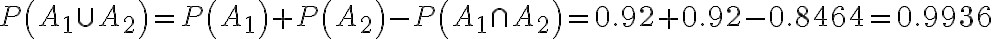  \begin{align*} P\left(A_{1} \cup A_{2}\right)=P\left(A_{1}\right)+P\left(A_{2}\right)-P\left(A_{1} \cap A_{2}\right)=0.92+0.92-0.8464=0.9936 \end{align*} 