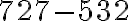 727 - 532