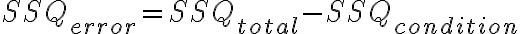 SSQ_{error} = SSQ_{total} -
    SSQ_{condition}