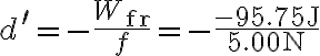  d^{\prime}=-\frac{W_{\mathrm{fr}}}{f}=-\frac{-95.75 \mathrm{~J}}{5.00 \mathrm{~N}}