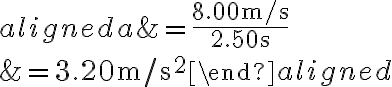 \begin{aligned}a &=\frac{8.00 \mathrm{~m} / \mathrm{s}}{2.50 \mathrm{~s}} \\&=3.20 \mathrm{~m} / \mathrm{s}^{2}\end{aligned}