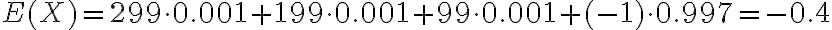  \begin{align*} E(X)=299 \cdot 0.001+199 \cdot 0.001+99 \cdot 0.001+(-1) \cdot 0.997=-0.4 \end{align*} 