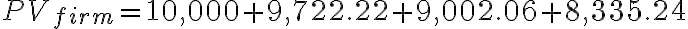 PV_{firm} = 10,000 + 9,722.22 + 9,002.06 + 8,335.24