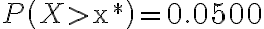 P\left(X > \mathrm{x}^{*}\right)=0.0500